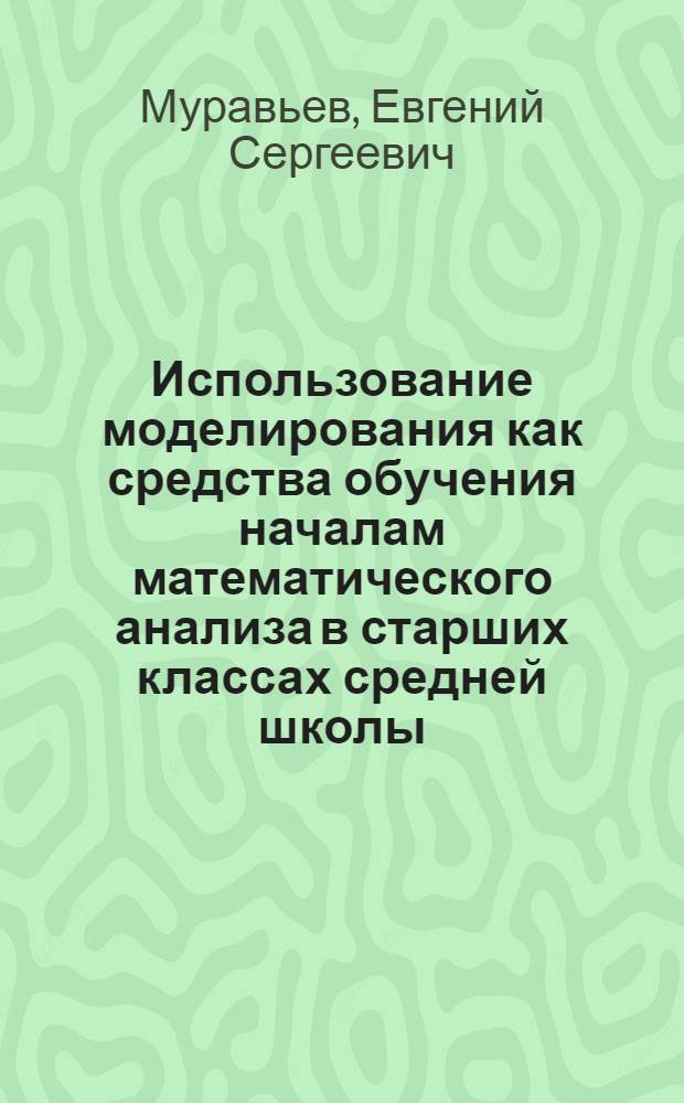 Использование моделирования как средства обучения началам математического анализа в старших классах средней школы : Автореф. дис. на соиск. учен. степ. к. п. н