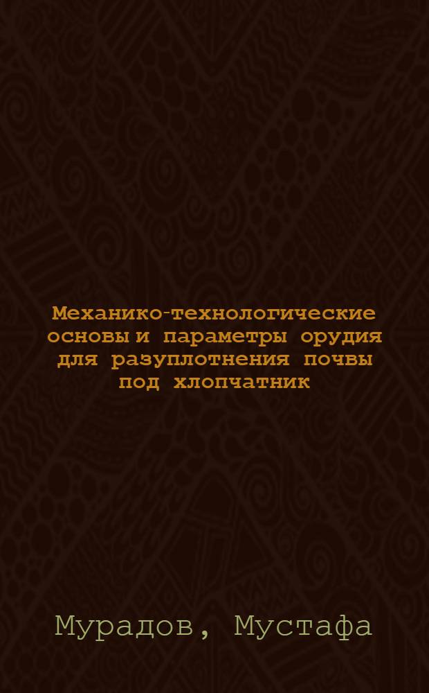 Механико-технологические основы и параметры орудия для разуплотнения почвы под хлопчатник