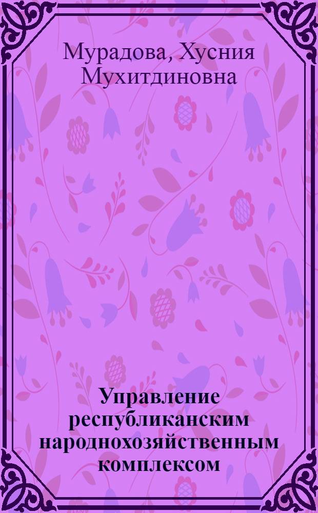 Управление республиканским народнохозяйственным комплексом : (На прим. УзССР)