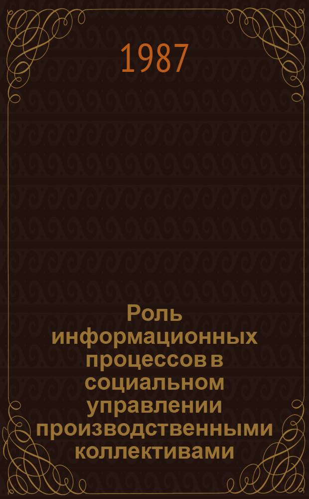 Роль информационных процессов в социальном управлении производственными коллективами : Автореф. дис. на соиск. учен. степ. д-ра филос. наук : (09.00.02)