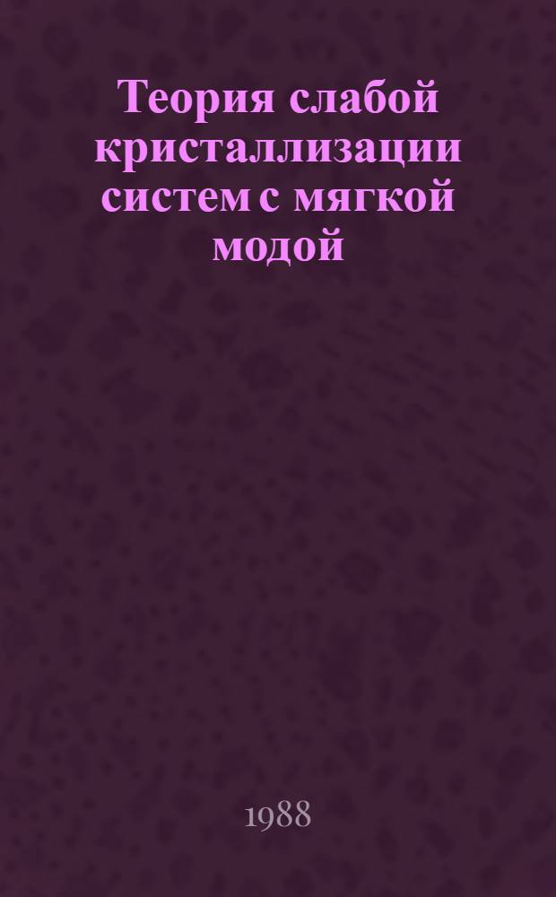 Теория слабой кристаллизации систем с мягкой модой : Автореф. дис. на соиск. учен. степ. канд. физ.-мат. наук : (01.04.02)