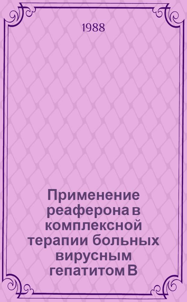 Применение реаферона в комплексной терапии больных вирусным гепатитом В : Автореф. дис. на соиск. учен. степ. канд. мед. наук : (14.00.10)