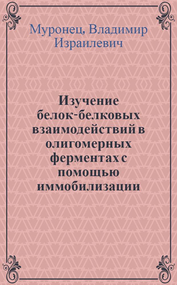 Изучение белок-белковых взаимодействий в олигомерных ферментах с помощью иммобилизации : (На прим. глицеральдегид-3-фосфатдегидрогеназы) : Автореф. дис. на соиск. учен. степ. д-ра биол. наук : (03.00.04)