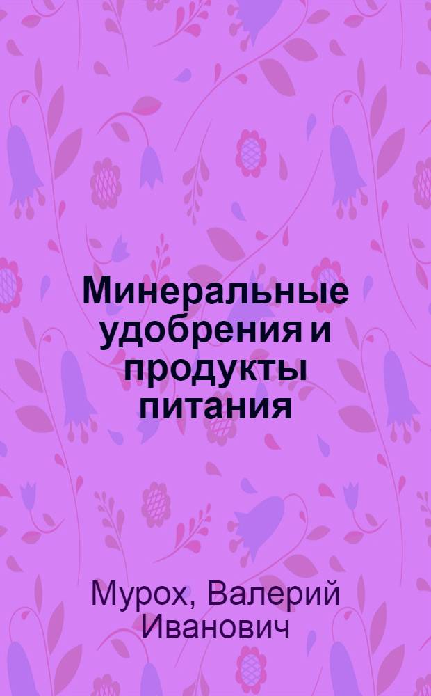 Минеральные удобрения и продукты питания : (Материал в помощь лектору)