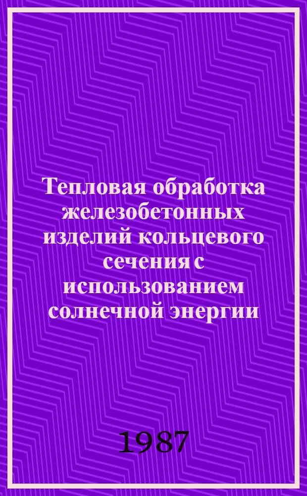 Тепловая обработка железобетонных изделий кольцевого сечения с использованием солнечной энергии : Автореф. дис. на соиск. учен. степ. к. т. н