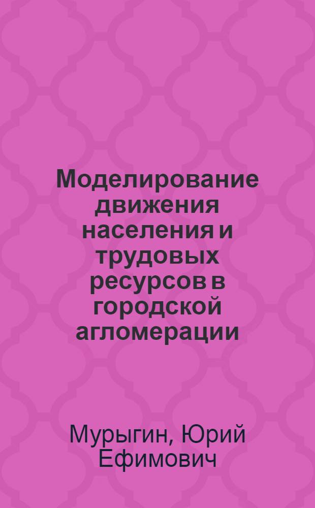 Моделирование движения населения и трудовых ресурсов в городской агломерации : (На прим. Москвы и Моск. обл.) : Автореф. дис. на соиск. учен. степ. к. э. н