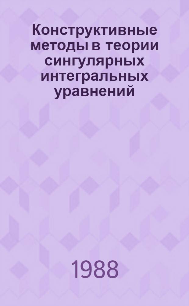 Конструктивные методы в теории сингулярных интегральных уравнений : Автореф. дис. на соиск. учен. степ. д-ра физ.-мат. наук : (01.01.02; 01.01.07)