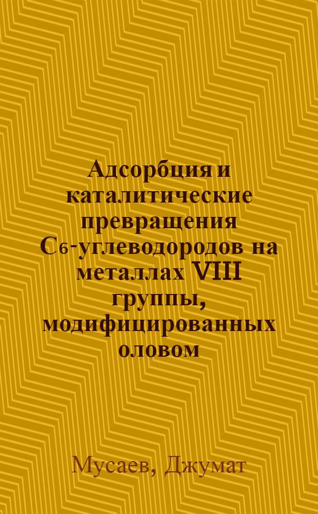 Адсорбция и каталитические превращения С₆-углеводородов на металлах VIII группы, модифицированных оловом : Автореф. дис. на соиск. учен. степ. канд. хим. наук : (02.00.15)
