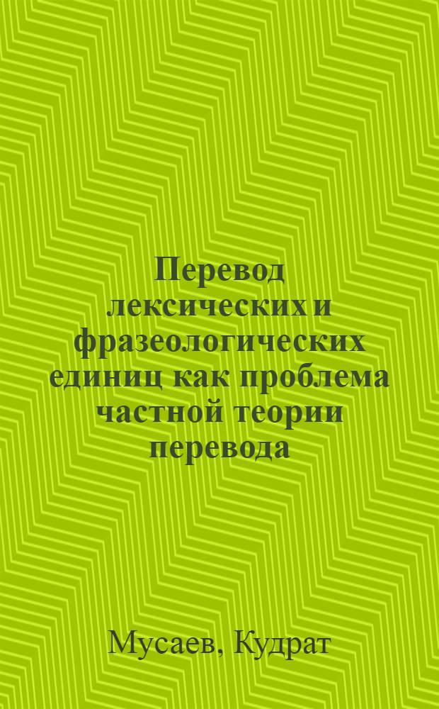 Перевод лексических и фразеологических единиц как проблема частной теории перевода : (На материале переводов с рус. яз. на узб.) : Автореф. дис. на соиск. учен. степ. д-ра филол. наук : (10.02.20)
