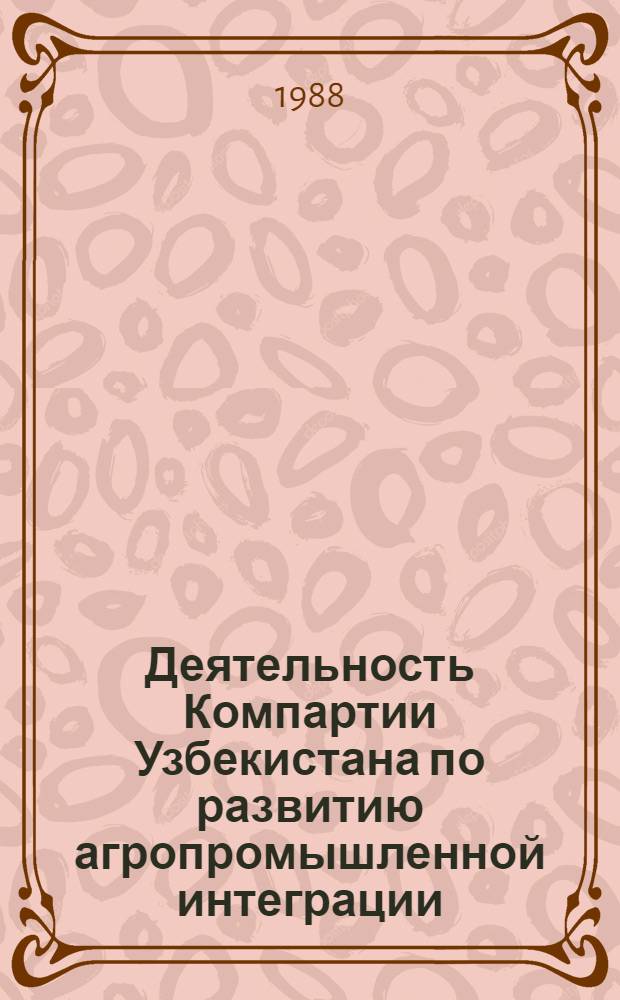 Деятельность Компартии Узбекистана по развитию агропромышленной интеграции (1971-1980 гг.) : Автореф. дис. на соиск. учен. степ. канд. ист. наук : (07.00.01)
