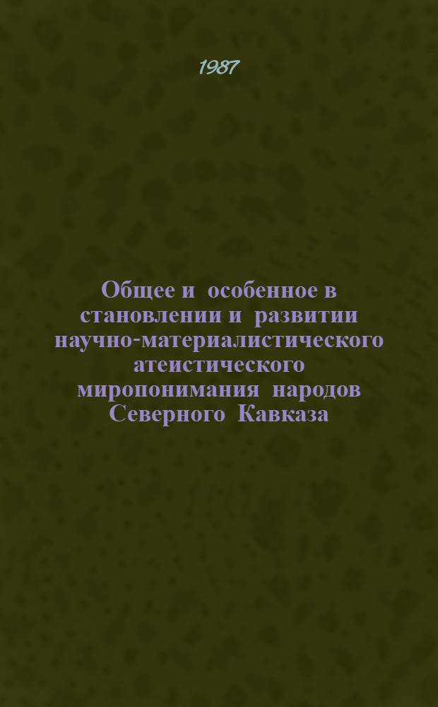Общее и особенное в становлении и развитии научно-материалистического атеистического миропонимания народов Северного Кавказа : Автореф. дис. на соиск. учен. степ. д-ра филос. наук : (09.00.06)