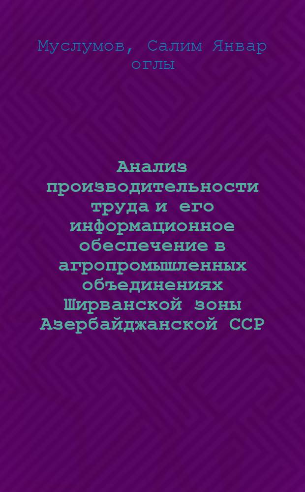 Анализ производительности труда и его информационное обеспечение в агропромышленных объединениях Ширванской зоны Азербайджанской ССР : Автореф. дис. на соиск. учен. степ. канд. экон. наук : (08.00.12)