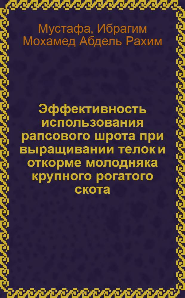 Эффективность использования рапсового шрота при выращивании телок и откорме молодняка крупного рогатого скота : Автореф. дис. на соиск. учен. степ. канд. с.-х. наук : (06.02.02)