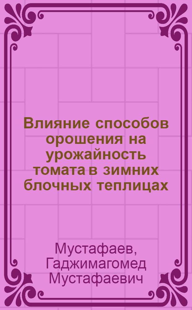 Влияние способов орошения на урожайность томата в зимних блочных теплицах : Автореф. дис. на соиск. учен. степ. канд. с.-х. наук : (06.01.06)