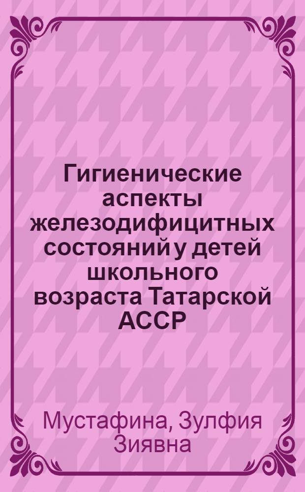 Гигиенические аспекты железодифицитных состояний у детей школьного возраста Татарской АССР : Автореф. дис. на соиск. учен. степ. к. м. н