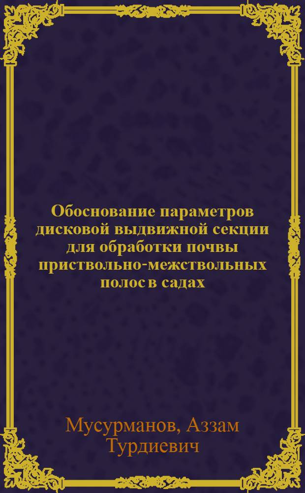 Обоснование параметров дисковой выдвижной секции для обработки почвы приствольно-межствольных полос в садах : Автореф. дис. на соиск. учен. степ. канд. техн. наук : (05.20.01)