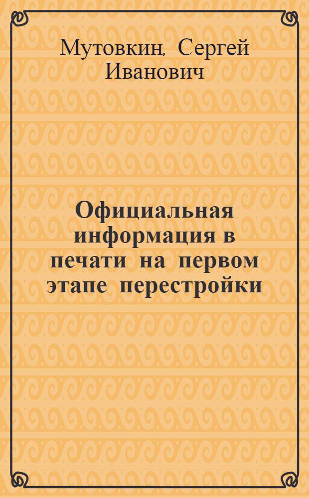 Официальная информация в печати на первом этапе перестройки : Автореф. дис. на соиск. учен. степ. к. ист. н