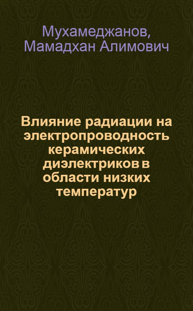Влияние радиации на электропроводность керамических диэлектриков в области низких температур : Автореф. дис. на соиск. учен. степ. канд. физ.-мат. наук : (01.04.07)