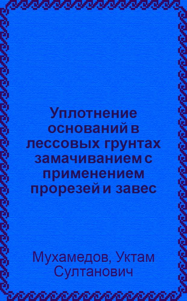 Уплотнение оснований в лессовых грунтах замачиванием с применением прорезей и завес, устраиваемых с помощью водовоздушной струи : Автореф. дис. на соиск. учен. степ. канд. техн. наук : (05.23.02)
