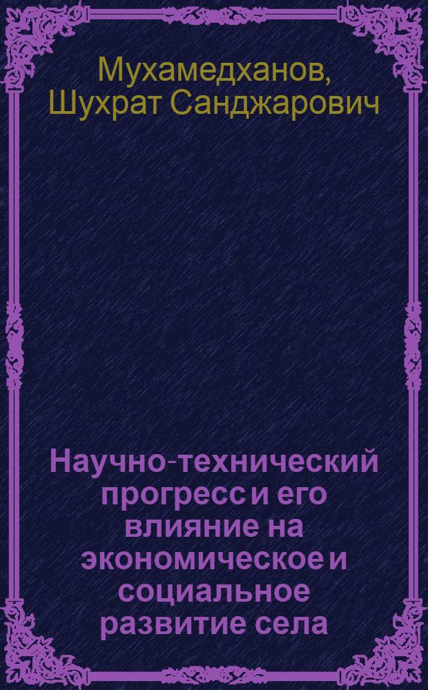 Научно-технический прогресс и его влияние на экономическое и социальное развитие села : (На прим. Сырдарьин. обл.) : Автореф. дис. на соиск. учен. степ. канд. экон. наук : (08.00.22)