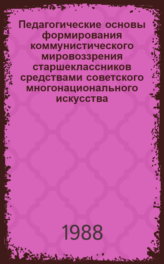 Педагогические основы формирования коммунистического мировоззрения старшеклассников средствами советского многонационального искусства : Автореф. дис. на соиск. учен. степ. д-ра пед. наук : (13.00.01)