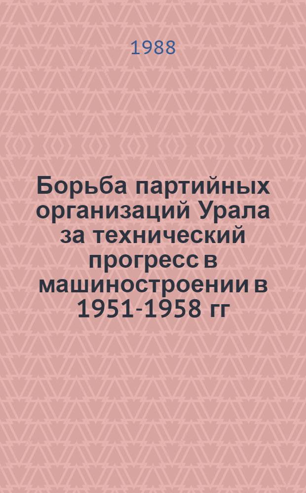 Борьба партийных организаций Урала за технический прогресс в машиностроении в 1951-1958 гг. : (На материале парт. орг. Челяб., Оренбург. и Кург. обл.) : Автореф. дис. на соиск. учен. степ. канд. ист. наук : (07.00.01)