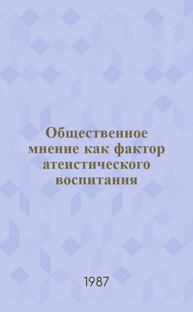 Общественное мнение как фактор атеистического воспитания: методологические и практические проблемы : Автореф. дис. на соиск. учен. степ. канд. филос. наук : (09.00.06)