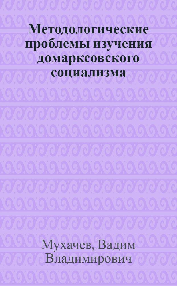 Методологические проблемы изучения домарксовского социализма : Автореф. дис. на соиск. учен. степ. д-ра филос. наук : (09.00.02)