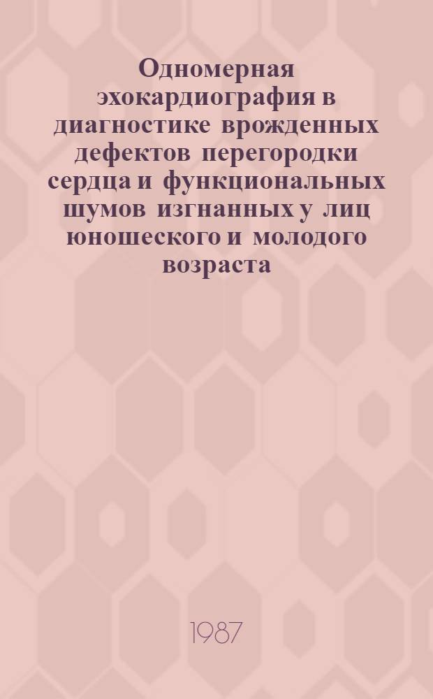 Одномерная эхокардиография в диагностике врожденных дефектов перегородки сердца и функциональных шумов изгнанных у лиц юношеского и молодого возраста : Автореф. дис. на соиск. учен. степ. канд. мед. наук : (14.00.06)