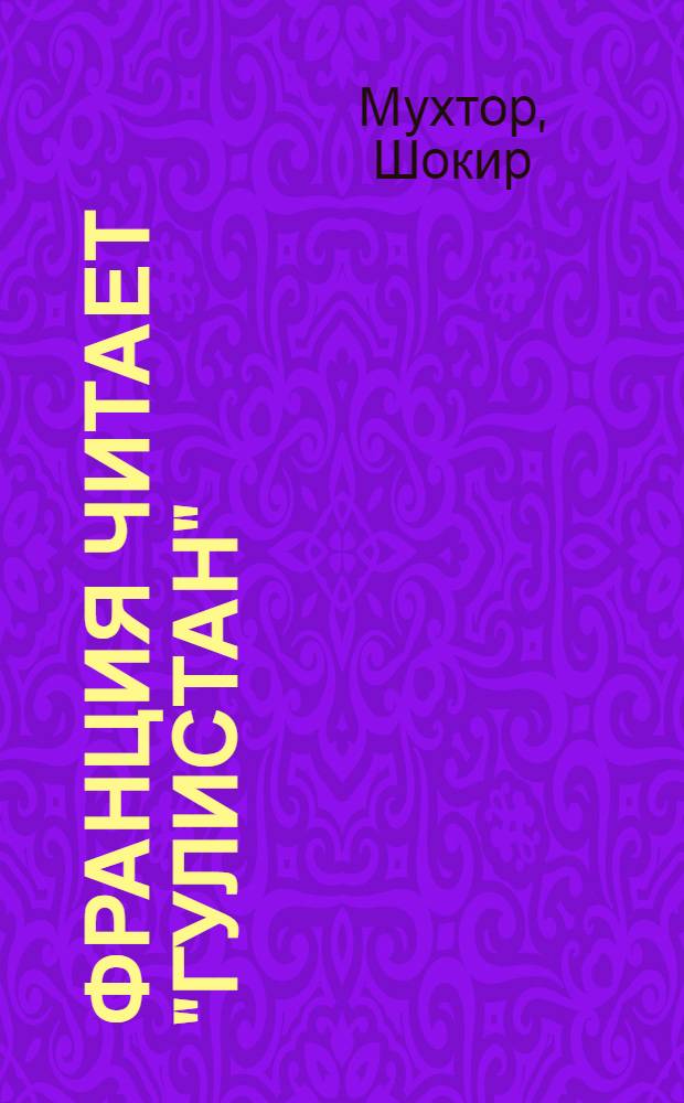 Франция читает "Гулистан" : (История изуч. и пер. "Гулистана" Саади во Франции)