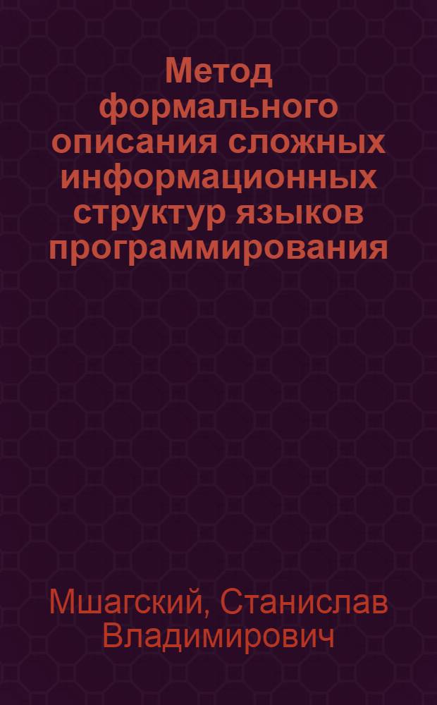 Метод формального описания сложных информационных структур языков программирования : Автореф. дис. на соиск. учен. степ. канд. физ.-мат. наук : (01.01.09) : (05.13.11)