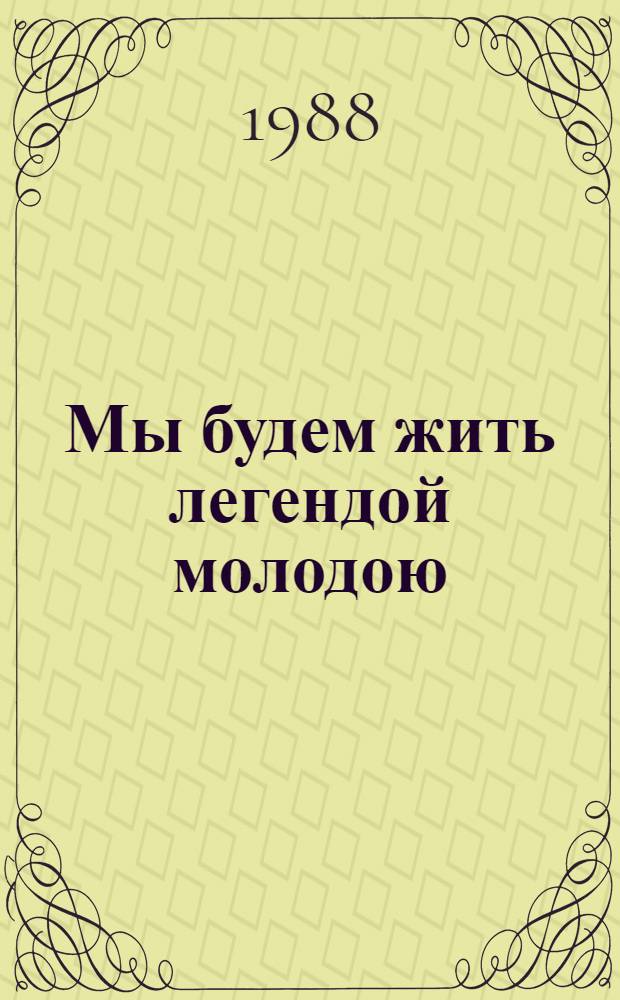 Мы будем жить легендой молодою : Сборник