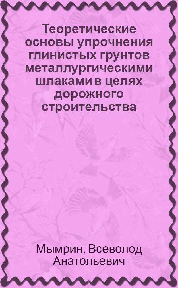 Теоретические основы упрочнения глинистых грунтов металлургическими шлаками в целях дорожного строительства : Автореф. дис. на соиск. учен. степ. д-ра геол.-минерал. наук : (04.00.07)