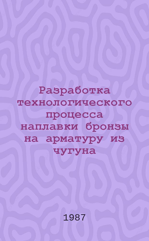Разработка технологического процесса наплавки бронзы на арматуру из чугуна : Автореф. дис. на соиск. учен. степ. к. т. н