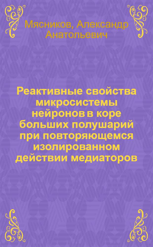 Реактивные свойства микросистемы нейронов в коре больших полушарий при повторяющемся изолированном действии медиаторов : Автореф. дис. на соиск. учен. степ. канд. биол. наук : (03.00.13)