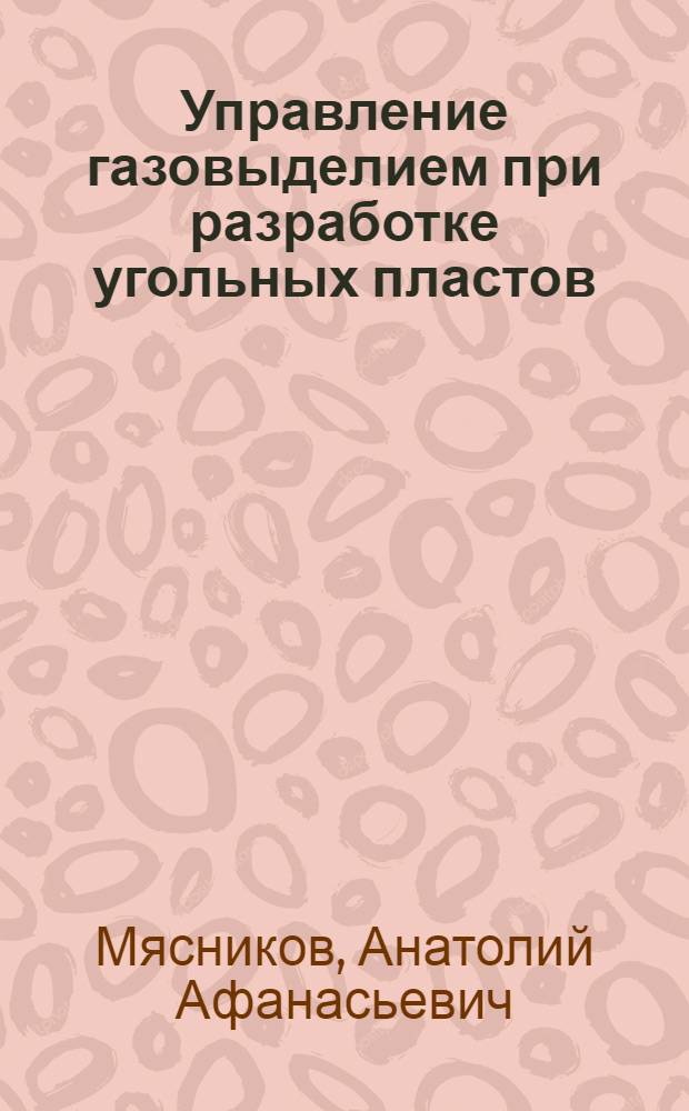 Управление газовыделием при разработке угольных пластов : Для инж.-техн. работников угол. шахт