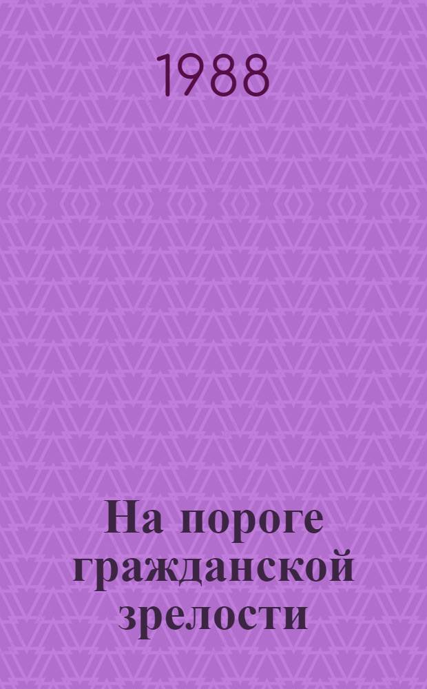 На пороге гражданской зрелости : Метод. рекомендации по пропаганде лит. в помощь нравств. воспитанию