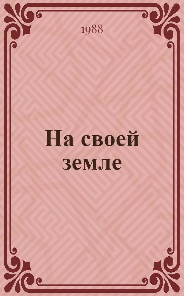 На своей земле : Сборник : О передовых хоз-вах Волгогр. и Астрахан. обл.