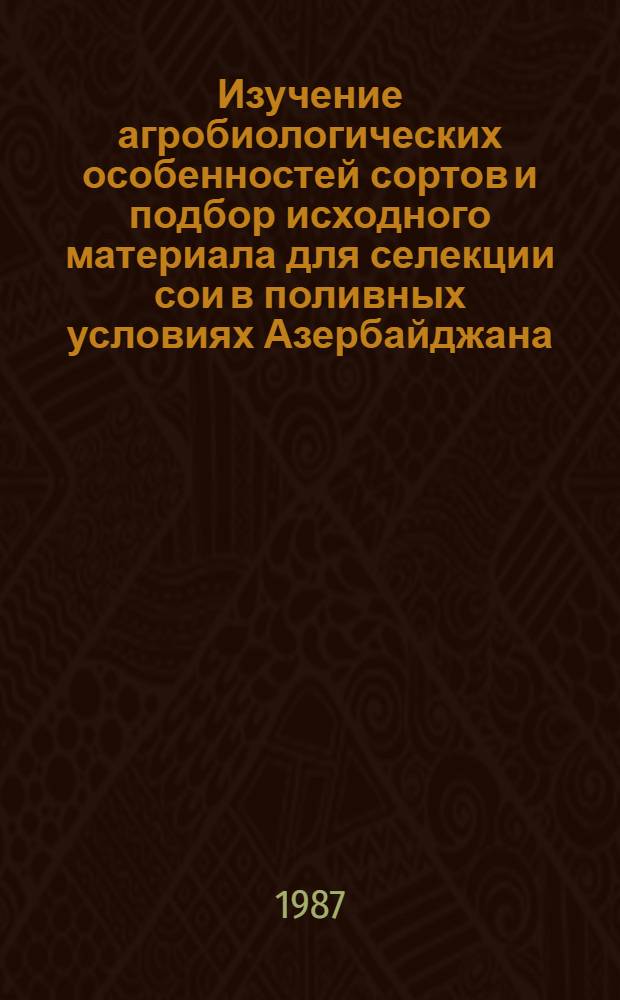 Изучение агробиологических особенностей сортов и подбор исходного материала для селекции сои в поливных условиях Азербайджана : Автореф. дис. на соиск. учен. степ. канд. с.-х. наук : (06.01.05)