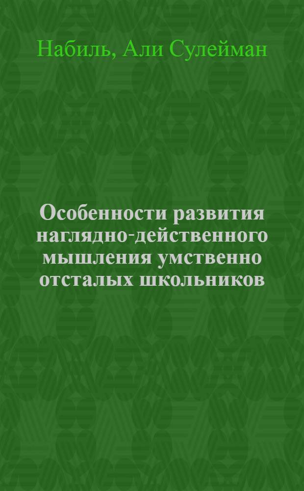 Особенности развития наглядно-действенного мышления умственно отсталых школьников : Автореф. дис. на соиск. учен. степ. канд. психол. наук : (19.00.10)