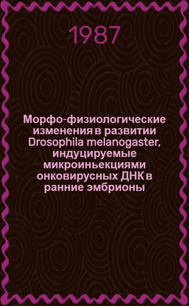 Морфо-физиологические изменения в развитии Drosophila melanogaster, индуцируемые микроиньекциями онковирусных ДНК в ранние эмбрионы : Автореф. дис. на соиск. учен. степ. канд. биол. наук : (03.00.11)