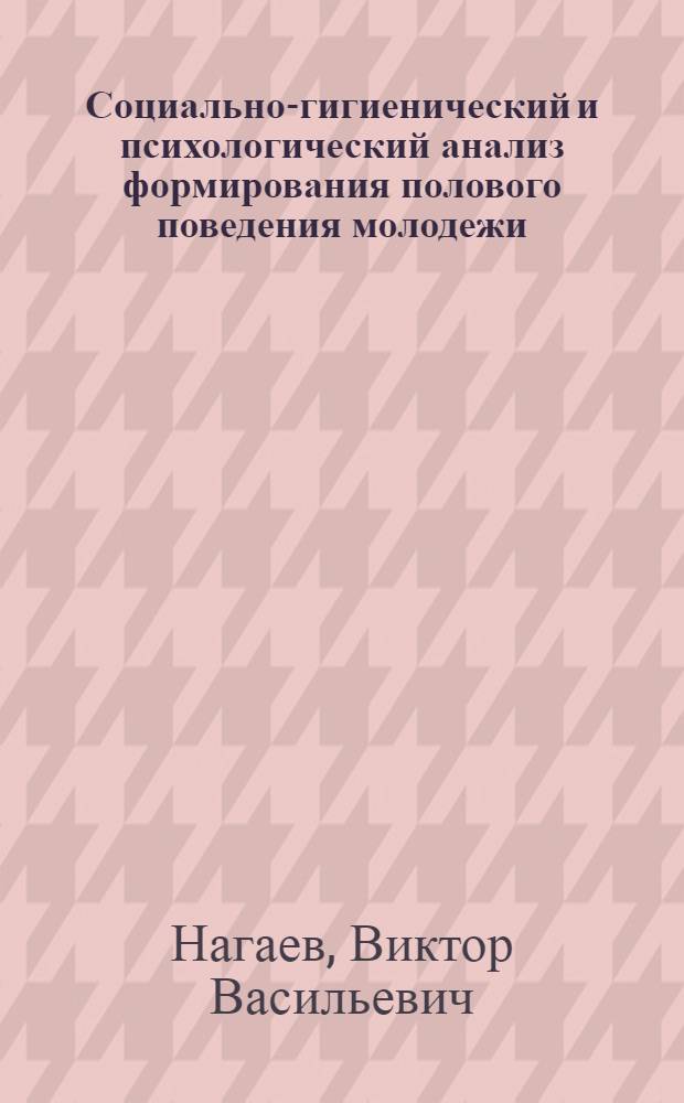 Социально-гигиенический и психологический анализ формирования полового поведения молодежи, проблемы его коррекции и психогигиенического воспитания : Автореф. дис. на соиск. учен. степ. д. м. н
