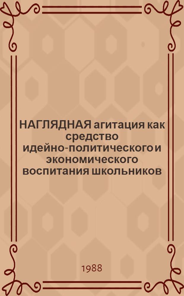 НАГЛЯДНАЯ агитация как средство идейно-политического и экономического воспитания школьников : Метод. рекомендации