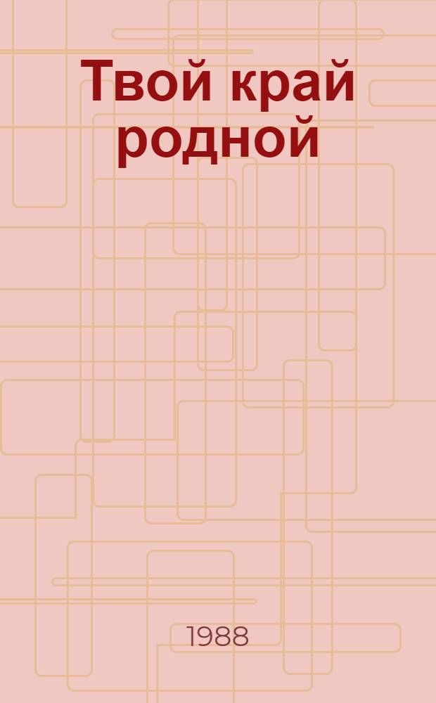 Твой край родной : Занимат. краеведение в вопр. и ответах