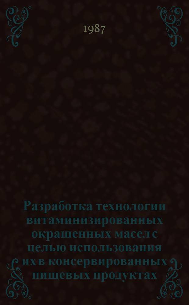 Разработка технологии витаминизированных окрашенных масел с целью использования их в консервированных пищевых продуктах : Автореф. дис. на соиск. учен. степ. к. т. н