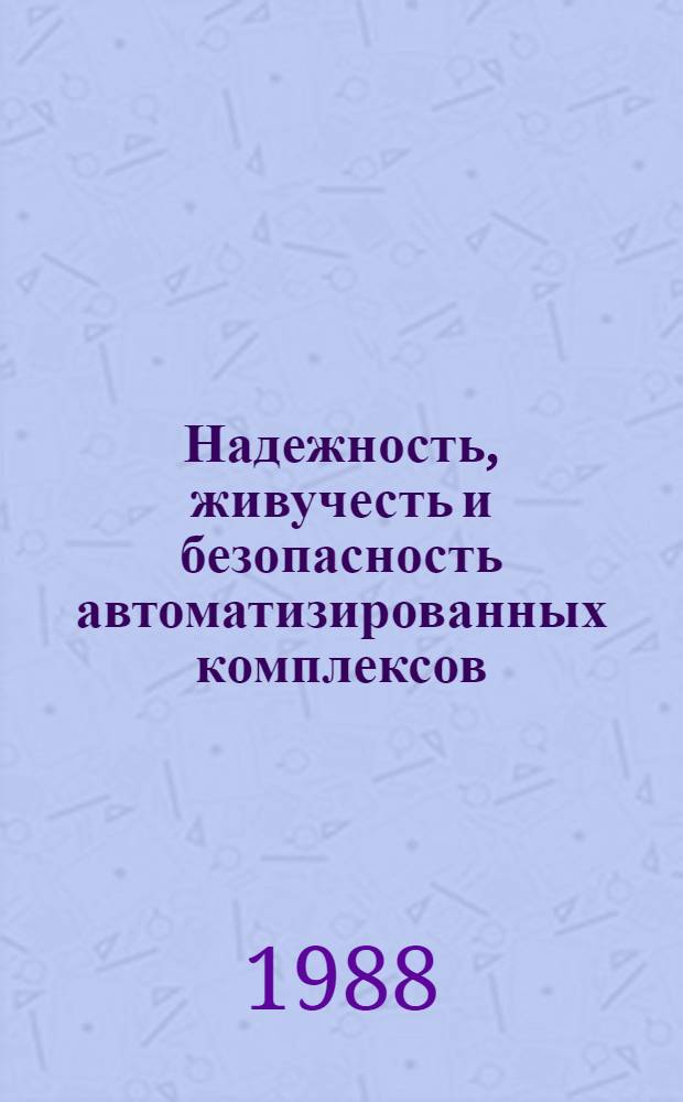 Надежность, живучесть и безопасность автоматизированных комплексов : IV всесоюз. совещ., март 1988, Суздаль : Тез. докл