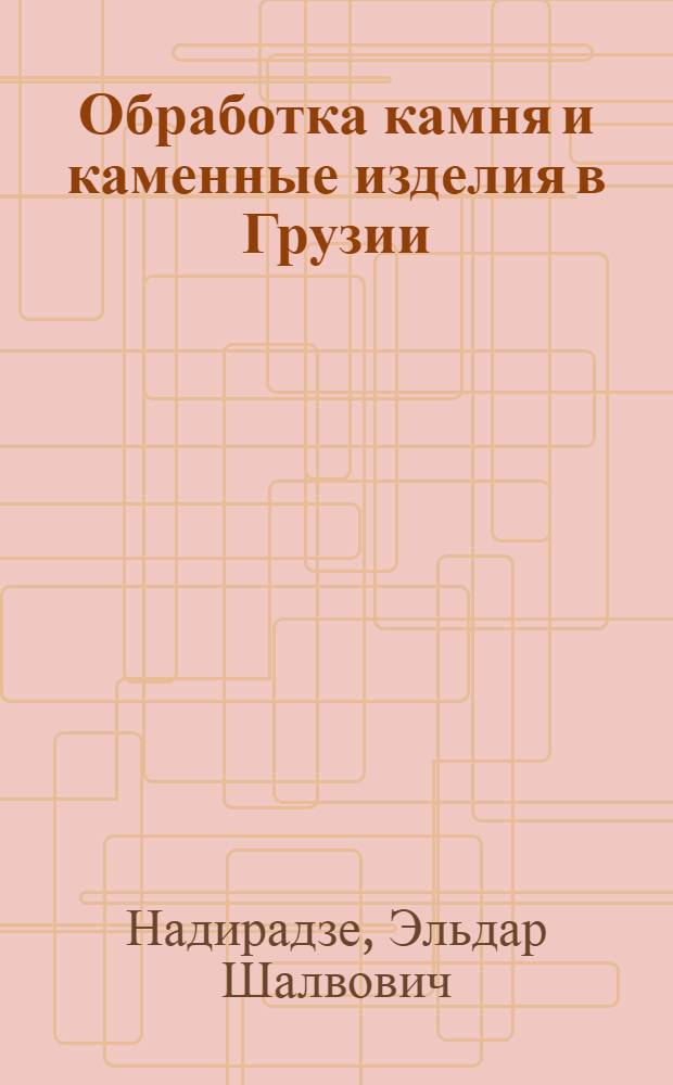 Обработка камня и каменные изделия в Грузии (Имерети) XIX-XX вв. : (Ист.-этнограф. исслед.) : Автореф. дис. на соиск. учен. степ. канд. ист. наук : (07.00.02; 07.00.07)