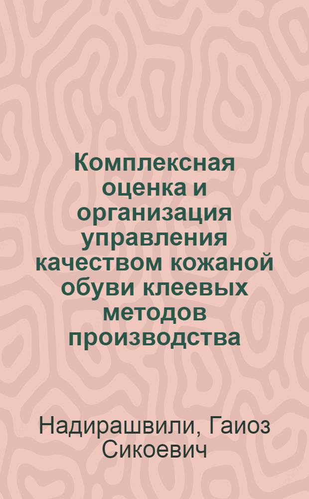 Комплексная оценка и организация управления качеством кожаной обуви клеевых методов производства : (В усл. Госприемки) : Дис. на соиск. учен. степ. д. т. н. в форме науч. докл