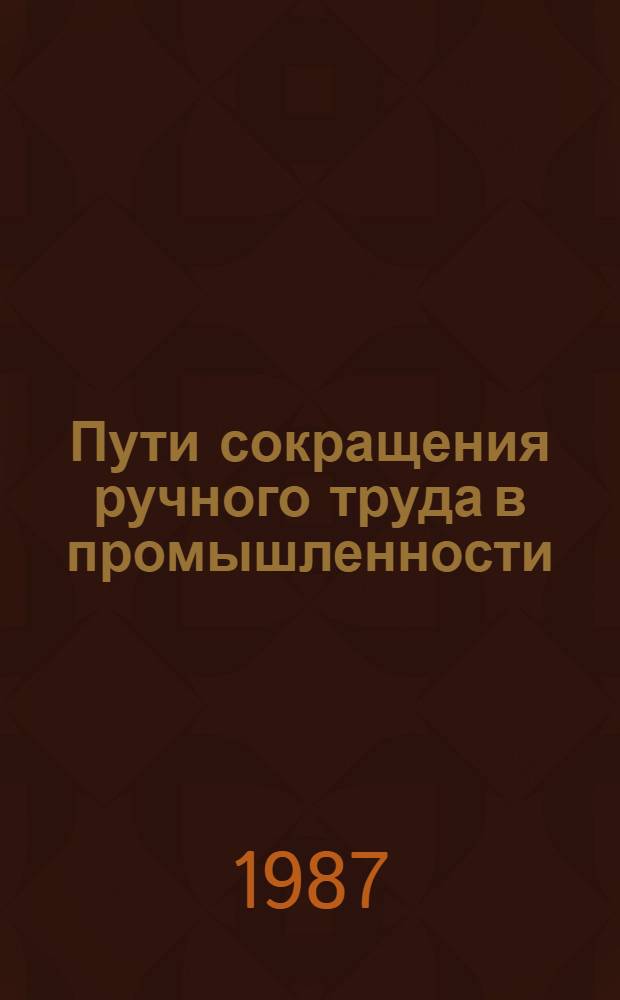 Пути сокращения ручного труда в промышленности : (В помощь лектору)