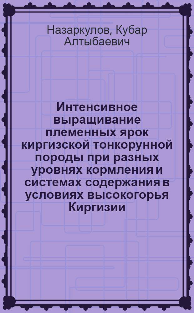 Интенсивное выращивание племенных ярок киргизской тонкорунной породы при разных уровнях кормления и системах содержания в условиях высокогорья Киргизии : Автореф. дис. на соиск. учен. степ. канд. с.-х. наук : (06.02.02)